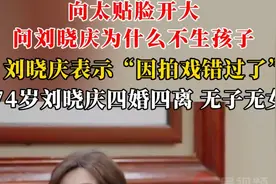 向太贴脸问刘晓庆为什么不生孩子，74岁刘晓庆四婚四离无儿无女图片