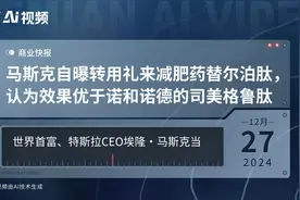 马斯克自曝转用礼来减肥药替尔泊肽，认为效果优于诺和诺德的司美格鲁肽
