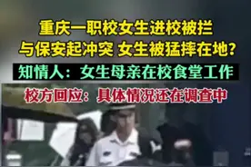 重庆一职校女生进校被拦与保安起冲突 女生被猛摔在地？知情人：女生母亲在校食堂工作。校方回应：具体情况还在调查中图片