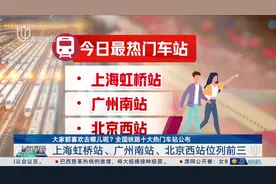 大家都喜欢去哪儿呢？全国铁路十大热门车站公布 上海虹桥站、广州南站、北京西站位列前三图片