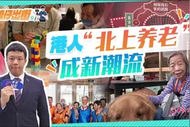 叉烧仔出街58｜港人“北上养老”成新潮流图片