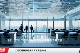 广汽汇理融资租赁公司增资至34亿视频封面