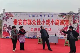 乡村振兴齐鲁样板——村村有好戏丨泰安市群众性小戏小剧巡演走进新泰：既赶了振兴集又看了幸福戏图片