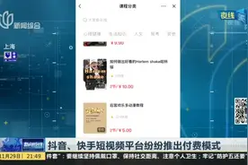 抖音、快手短视频平台纷纷推出付费模式