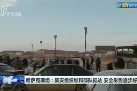 哈萨克斯坦：集安组织维和部队抵达 安全形势逐步好转视频封面