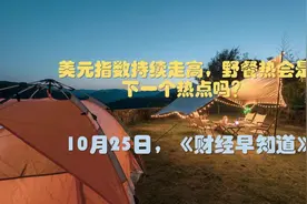 美元指数持续走高，野餐热会是下一个热点吗？| 10月25日财经早知道视频封面