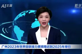AI合成主播｜广州2023年世界田联接力赛将推迟到2025年举行图片