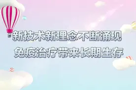新技术新理念不断涌现 免疫治疗带来长期生存视频封面