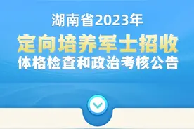 湖南省2023年定向培养军士招收体格检查和政治考核公告来了！图片