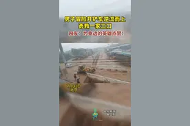 男子冒险开铲车逆流而上，勇救一家三口。网友：为身边的英雄点赞！图片