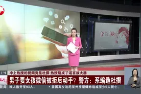 冲上热搜的视频竟是杜撰 热搜别成了谣言放大器 男子要女孩微信被拒后动手？警方：系编造杜撰视频封面