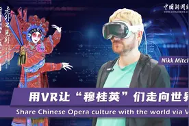 新时代，我在中国｜“玩”科技也“盘”毛线 加拿大创业者用VR让中国戏曲走向世界图片