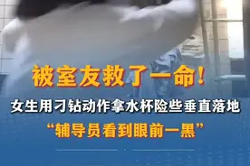 被室友救了一命！女生用刁钻动作拿水杯险些垂直落地，“辅导员看……图片