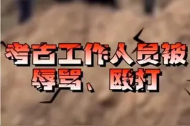 评论丨考古队在考古调查时遭村民殴打，背后有什么“故事”？图片