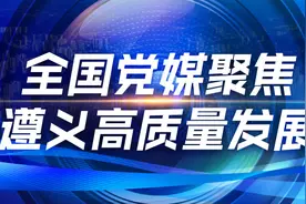 全国党媒聚焦遵义高质量发展│“一座城”：梦想之城、文明之城、幸福之城图片