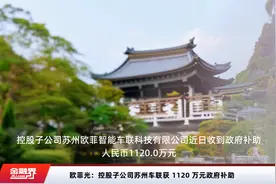 欧菲光：控股子公司苏州车联获 1120 万元政府补助视频封面