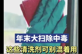 年末大扫除导致中毒？医生：这些清洗剂可别混着用图片