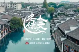 寻游古镇 解锁中华文明的基因密码 系列文化纪录片《人文名镇》即将开播图片