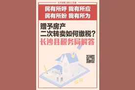 一周为民办事丨赠予房产二次转卖如何缴税？长沙县税务局解答图片