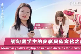 新时代，我在中国 | 缅甸留学生探寻云南多彩民族文化 感受独特多元魅力图片