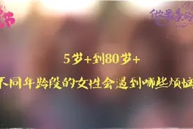 不一样的热辣滚烫①|5岁+到80岁+不同年龄女性有哪些烦恼图片