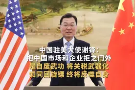 中国驻美大使谢锋：把中国市场和企业拒之门外是自废武功，将关税武器化如同回旋镖，终将反噬自身图片