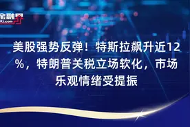 美股强势反弹！特斯拉飙升近12%，特朗普关税立场软化，市场乐观情绪受提振视频封面