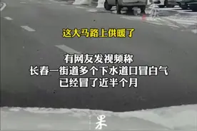 街道下水道口冒白气。路人笑称：地面开始供暖了？供热办：附近施工致地下水位上升水蒸气凝结。图片