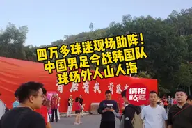 果然视频|超四万球迷助阵！国足今战韩国队，场外一片红色海洋图片