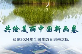 共绘美丽中国新画卷——写在2024年全国生态日到来之际图片