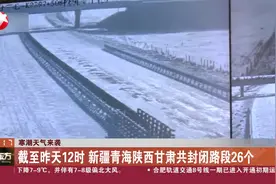 寒潮天气来袭 截至昨天12时 新疆青海陕西甘肃共封闭路段26个视频封面