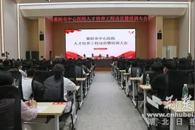 2000万设立人才基金 181名骨干入选人才培养工程 襄阳市中心医院召开人才培养工程动员暨培训大会图片