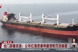 也门胡塞武装：公布红海受袭希腊货轮沉没画面