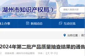 浙江省湖州市市场监督管理局公布2024年第二批产品质量抽查结果图片