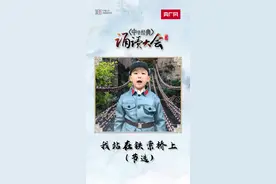 中华经典诵读大会海选作品丨山东“小战士”演绎《我站在铁索桥上》图片