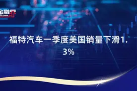 福特汽车一季度美国销量下滑1.3%视频封面