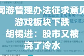 游戏板块下跌，胡锡进：股市又被浇了冷水