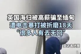 英国海归被高薪骗至缅甸，遭电击暴打被折磨18天，“很多人有去无回”图片