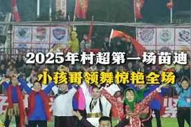 2025年村超第一场苗迪，小孩哥领舞惊艳全场图片