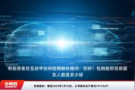 包钢股份：截至2025年1月10日，公司股东总户数为741742户视频封面