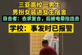 三亚高校一男生男扮女装进女生宿舍，目击者：去求复合，后被电晕抬出去，学校：事发时已报警图片