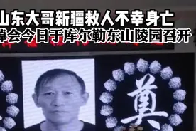 果然视频丨山东大哥新疆救人身亡，追悼会于库尔勒东山陵园举行图片