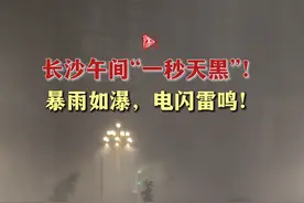 长沙午间上演“一秒天黑”！暴雨如瀑，电闪雷鸣图片
