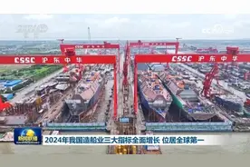 2024年我国造船业三大指标全面增长 位居全球第一图片