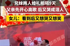 兄妹俩人婚礼相隔九天，父亲的反应截然不同，女儿：看一次笑一次图片