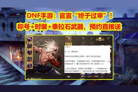 DNF手游：官宣“终于过审”！预约直接送，称号+时装+泰拉石武器图片