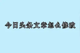 生活小知识：头条文章怎么修改