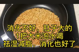 消化不好，肚子大的，1把大米泡水喝，祛湿减脂，消化也好了视频封面