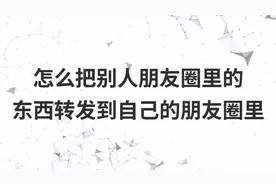 怎么把别人朋友圈里的东西转发到自己的朋友圈里