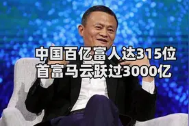 中国百亿富人达315位 马云财富超3000亿 反超马化腾位居第一视频封面